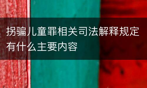 拐骗儿童罪相关司法解释规定有什么主要内容