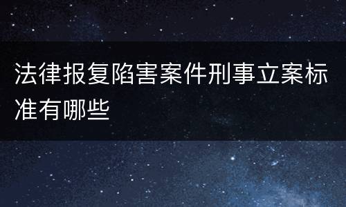 法律报复陷害案件刑事立案标准有哪些