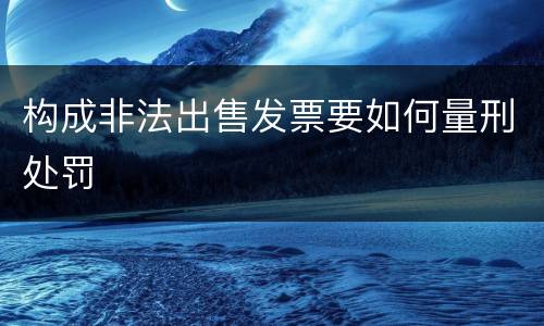 构成非法出售发票要如何量刑处罚