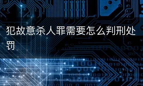 犯故意杀人罪需要怎么判刑处罚