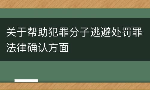 关于帮助犯罪分子逃避处罚罪法律确认方面