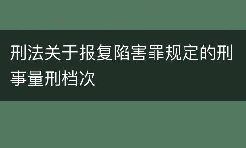 刑法关于报复陷害罪规定的刑事量刑档次