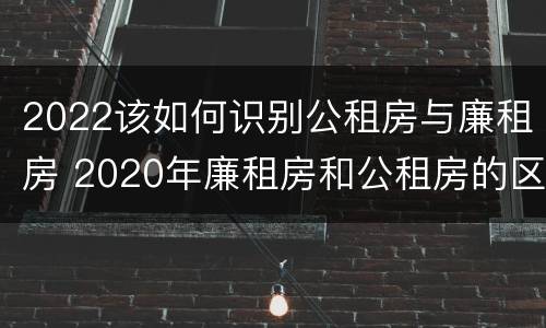 2022该如何识别公租房与廉租房 2020年廉租房和公租房的区别