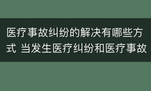 医疗事故纠纷的解决有哪些方式 当发生医疗纠纷和医疗事故时你如何做