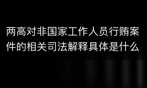 两高对非国家工作人员行贿案件的相关司法解释具体是什么规定
