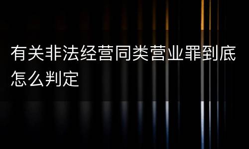 有关非法经营同类营业罪到底怎么判定