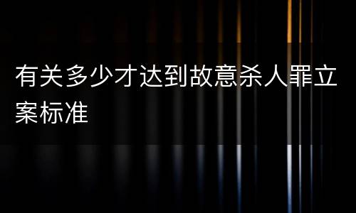 有关多少才达到故意杀人罪立案标准