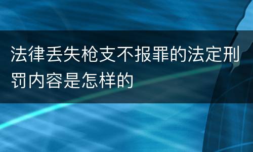 法律丢失枪支不报罪的法定刑罚内容是怎样的