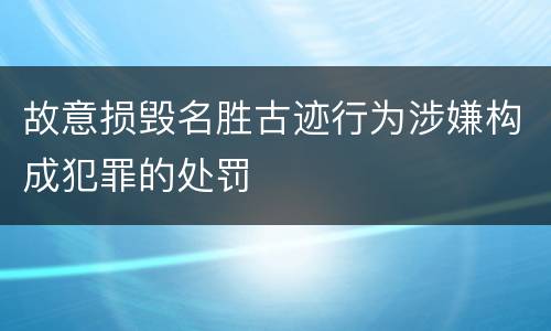 故意损毁名胜古迹行为涉嫌构成犯罪的处罚
