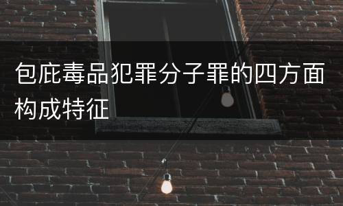 包庇毒品犯罪分子罪的四方面构成特征