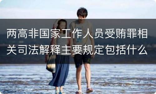 两高非国家工作人员受贿罪相关司法解释主要规定包括什么