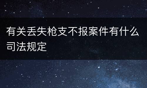 有关丢失枪支不报案件有什么司法规定