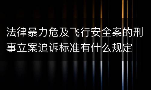 法律暴力危及飞行安全案的刑事立案追诉标准有什么规定