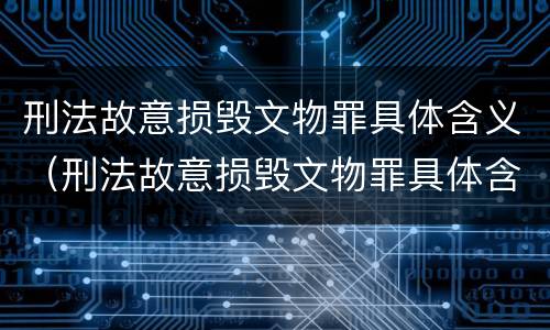 刑法故意损毁文物罪具体含义（刑法故意损毁文物罪具体含义是）