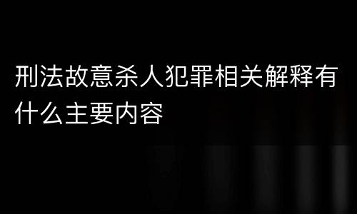 刑法故意杀人犯罪相关解释有什么主要内容