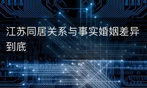 江苏同居关系与事实婚姻差异到底