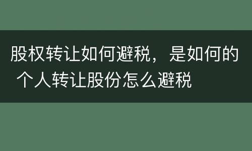 股权转让如何避税，是如何的 个人转让股份怎么避税