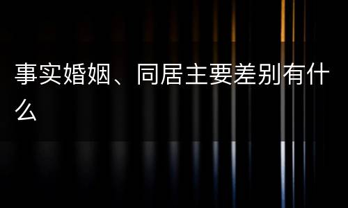 事实婚姻、同居主要差别有什么