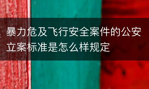 暴力危及飞行安全案件的公安立案标准是怎么样规定