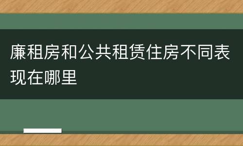 廉租房和公共租赁住房不同表现在哪里