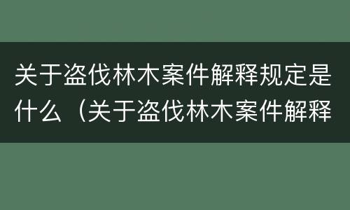 关于盗伐林木案件解释规定是什么（关于盗伐林木案件解释规定是什么意思）
