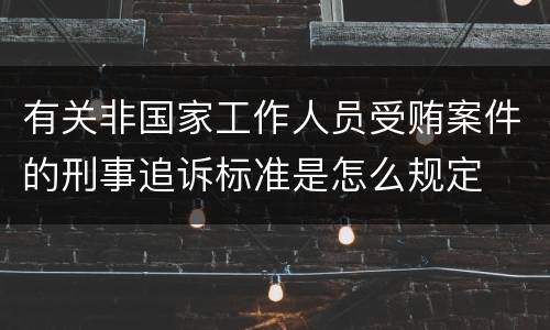 有关非国家工作人员受贿案件的刑事追诉标准是怎么规定