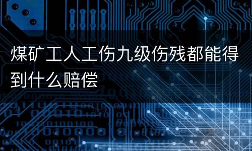 煤矿工人工伤九级伤残都能得到什么赔偿