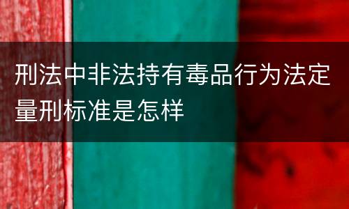 刑法中非法持有毒品行为法定量刑标准是怎样