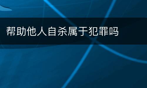 帮助他人自杀属于犯罪吗
