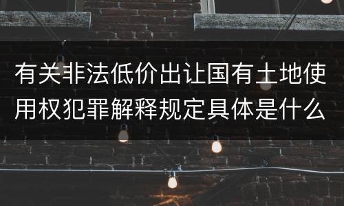 有关非法低价出让国有土地使用权犯罪解释规定具体是什么