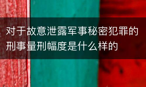 对于故意泄露军事秘密犯罪的刑事量刑幅度是什么样的