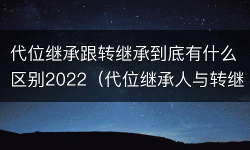 代位继承跟转继承到底有什么区别2022（代位继承人与转继承有哪些区别）