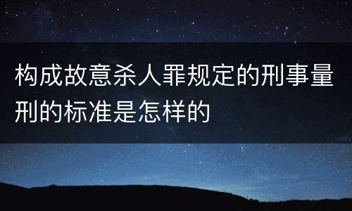 构成故意杀人罪规定的刑事量刑的标准是怎样的