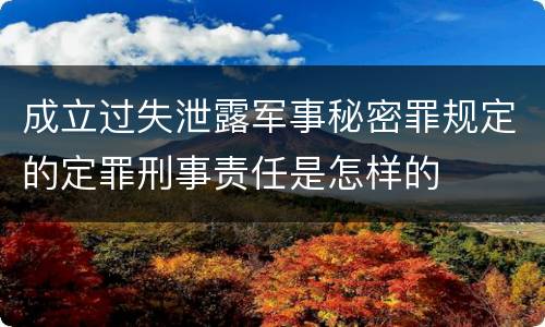成立过失泄露军事秘密罪规定的定罪刑事责任是怎样的