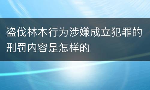 盗伐林木行为涉嫌成立犯罪的刑罚内容是怎样的