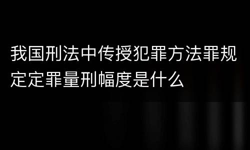 我国刑法中传授犯罪方法罪规定定罪量刑幅度是什么
