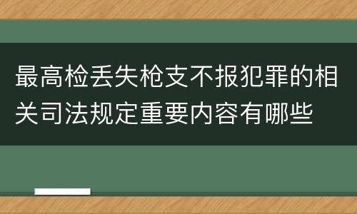 最高检丢失枪支不报犯罪的相关司法规定重要内容有哪些