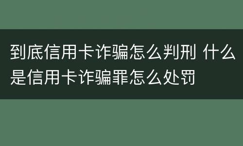 到底信用卡诈骗怎么判刑 什么是信用卡诈骗罪怎么处罚