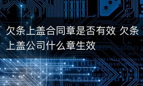 欠条上盖合同章是否有效 欠条上盖公司什么章生效