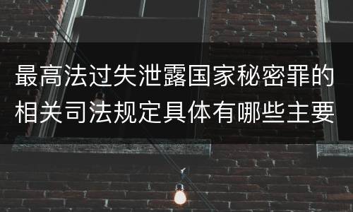 最高法过失泄露国家秘密罪的相关司法规定具体有哪些主要内容
