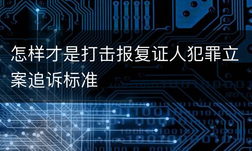 怎样才是打击报复证人犯罪立案追诉标准