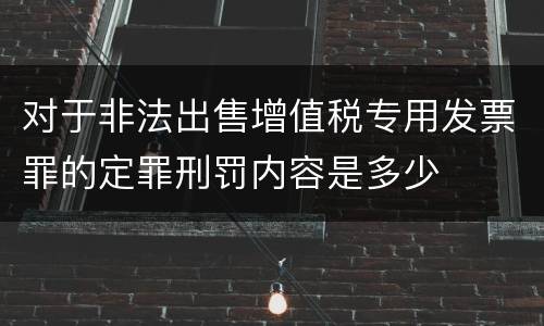 对于非法出售增值税专用发票罪的定罪刑罚内容是多少
