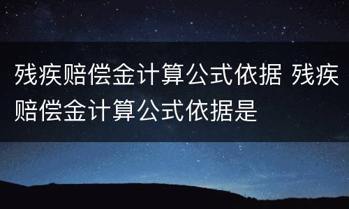 残疾赔偿金计算公式依据 残疾赔偿金计算公式依据是