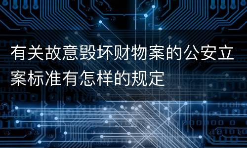 有关故意毁坏财物案的公安立案标准有怎样的规定