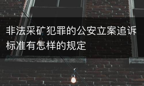 非法采矿犯罪的公安立案追诉标准有怎样的规定