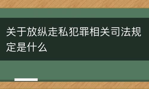 关于放纵走私犯罪相关司法规定是什么