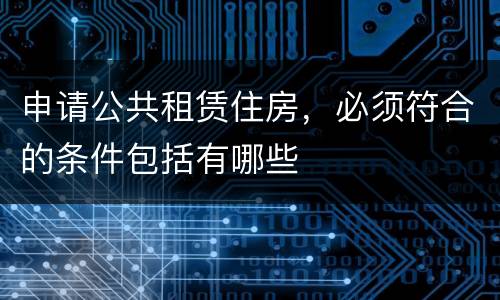 申请公共租赁住房，必须符合的条件包括有哪些