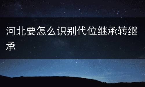 河北要怎么识别代位继承转继承