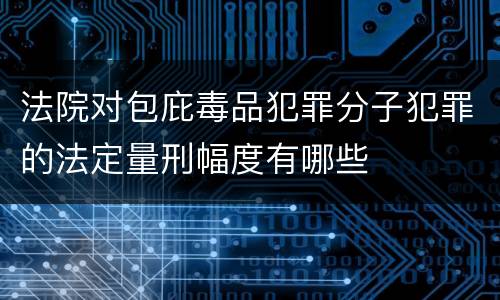 法院对包庇毒品犯罪分子犯罪的法定量刑幅度有哪些
