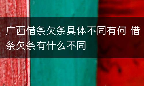 广西借条欠条具体不同有何 借条欠条有什么不同